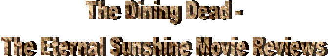 The Dining Dead -
The Eternal Sunshine Movie Reviews